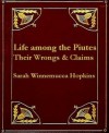 Life Among the Piutes: Their Wrongs and Claims - Sarah Winnemucca Hopkins