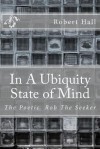 In a Ubiquity State of Mind: The Poetic Rob the Seeker - Robert Hall