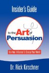 Insider's Guide to the Art of Persuasion - Rick Kirschner