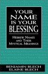 Your Name Is Your Blessing: Hebrew Names and Their Mystical Meanings - Benjamin Blech