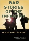 War Stories of the Infantry: Americans in Combat, 1918 to Today - Michael Green, James D. Brown