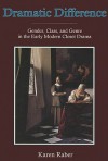 Dramatic Difference: Gender, Class, and Genre in the Early Modern Closet Drama - Karen Raber