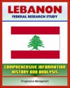 Lebanon: Federal Research Study with Comprehensive Information, History, and Analysis - Politics, Economy, Military - U.S. Government, Library of Congress