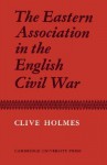 The Eastern Association in the English Civil War - Clive Holmes