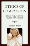 Ethics of Compassion: Bridging Ethical Theory and Religious Moral Discourse - Richard Reilly