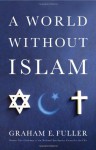 A World Without Islam - Graham E. Fuller