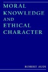 Moral Knowledge and Ethical Character - Robert Audi