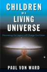 Children of a Living Universe: Discovering Our Legacy Will Change Our Future - Paul Von Ward