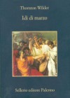 Idi di marzo - Thornton Wilder, Fernanda Pivano, Luciano Canfora