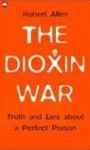 The Dioxin War: Truth and Lies About a Perfect Poison - Robert Allen