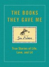 The Books They Gave Me: True Stories of Life, Love, and Lit - Jen Adams