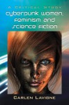 Cyberpunk Women, Feminism and Science Fiction: A Critical Study - Carlen Lavigne