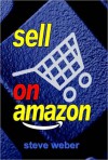 Sell on Amazon: A Guide to Amazon's Marketplace, Seller Central, and Fulfillment by Amazon Programs - Steve Weber