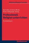 Professionell Religion Unterrichten: Ein Arbeitsbuch - Rita Burrichter, Bernhard Grumme, Hans Mendl, Manfred L Pirner, Martin Rothgangel, Thomas Schlag