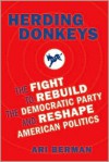 Herding Donkeys: The Fight to Rebuild the Democratic Party and Reshape American Politics - Ari Berman