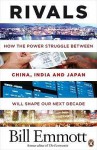 Rivals: How the Power Struggle Between China, India and Japan Will Shape Our Next Decade - Bill Emmott