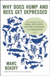 Why Dogs Hump and Bees Get Depressed: The Fascinating Science of Animal Intelligence, Emotions, Friendship, and Conservation - Marc Bekoff