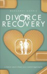 Divorce Recovery: A Memoir about a Flower Once Crushed Regaining Life - Margaret Harris