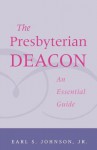 Presbyterian Deacon: An Essential Guide - Earl S. Johnson Jr.