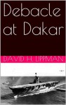 Debacle at Dakar (David H. Lippman About World War II) - David H. Lippman, Peter Laurentis, US National Archives