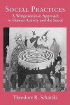 Social Practices: A Wittgensteinian Approach to Human Activity and the Social - Theodore R. Schatzki