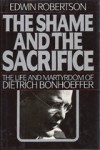 The Shame and the Sacrifice: The Life and Martyrdom of Dietrich Bonhoeffer - Edwin Hanton Robertson