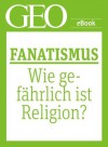 Fanatismus: Wie gefährlich ist Religion? (GEO eBook Single) (German Edition) - Hanne Tügel, Geo, GEO Magazin, GEO eBook