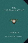 The Old Roman World - John Lord