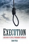 Execution: A History of Capital Punishment in Britain - Simon Webb