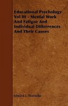 Educational Psychology Vol III - Mental Work and Fatigue and Individual Differences and Their Causes - Edward Lee Thorndike