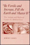"Be Fertile and Increase, Fill the Earth and Master It": The Ancient and Medieval Career of a Biblical Text - Jeremy Cohen