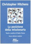 La posizione della missionaria: Teoria e pratica di madre Teresa - Christopher Hitchens, Eva Kampmann, Antonio Pascale