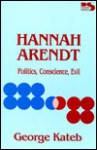 Hannah Arendt: Politics, Conscience, Evil - George Kateb