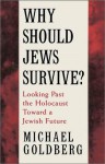 Why Should Jews Survive?: Looking Past the Holocaust Toward a Jewish Future - Michael Goldberg