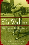 Sir Walter: Walter Hagen and the Invention of Professional Golf - Tom Clavin