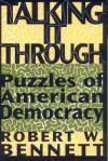 Talking It Through: Puzzles of American Democracy - Robert W. Bennett