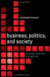 Business, Politics, and Society: An Anglo-American Comparison - Michael Moran