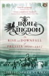 Iron Kingdom: The Rise and Downfall of Prussia, 1600-1947 - Christopher Munro Clark