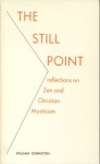 The Still Point: Reflections on Zen and Christian Mysticism - William Johnston