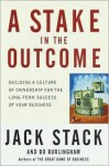 A Stake in the Outcome: Building a Culture of Ownership for the Long-Term Success of Your Business - Jack Stack, Bo Burlingham