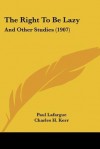 The Right to Be Lazy: And Other Studies (1907) - Paul Lafargue, Charles H. Kerr