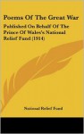 Poems of the Great War: Published on Behalf of the Prince of Wales's National Relief Fund (1914) - Relief Fund National Relief Fund