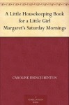 A Little Housekeeping Book for a Little Girl Margaret's Saturday Mornings - Caroline French Benton