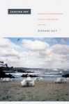 Leaving Art: Writings on Performance, Politics, and Publics, 1974-2007 - Suzanne Lacy, Moira Roth, Kerstin May