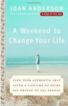 A Weekend to Change Your Life: Find Your Authentic Self After a Lifetime of Being All Things to All People - Joan Anderson