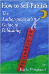 How to Self-Publish: The Author-preneur's Guide to Publishing - Kayla Fioravanti