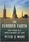 The Flooded Earth: Our Future In a World Without Ice Caps - Peter D. Ward