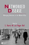 Networked Disease: Emerging Infections in the Global City - S Harris Ali, Roger Keil