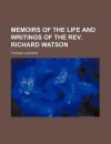 Memoirs of the Life and Writings of the REV. Richard Watson - Thomas Jackson