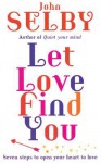 Let Love Find You: Seven Steps to Open Your Heart to Love - John Selby